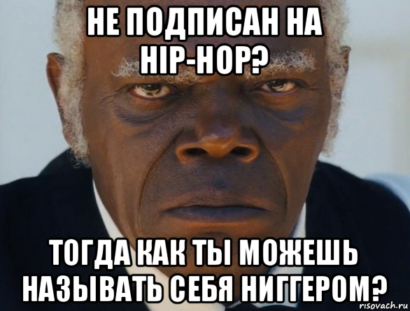 не подписан на hip-hop? тогда как ты можешь называть себя ниггером?, Мем   Что этот ниггер себе позволяет