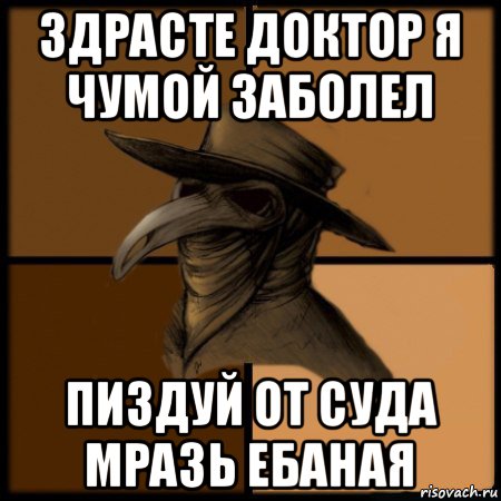 здрасте доктор я чумой заболел пиздуй от суда мразь ебаная, Мем  Чума