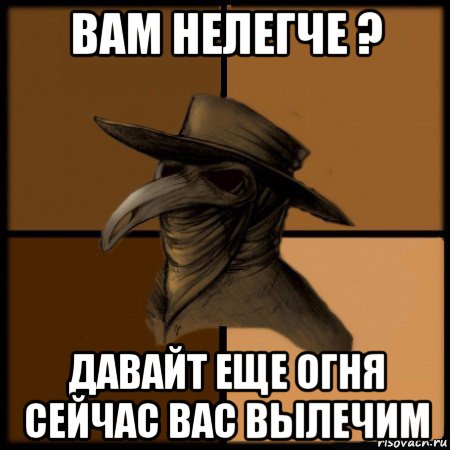 вам нелегче ? давайт еще огня сейчас вас вылечим, Мем  Чума