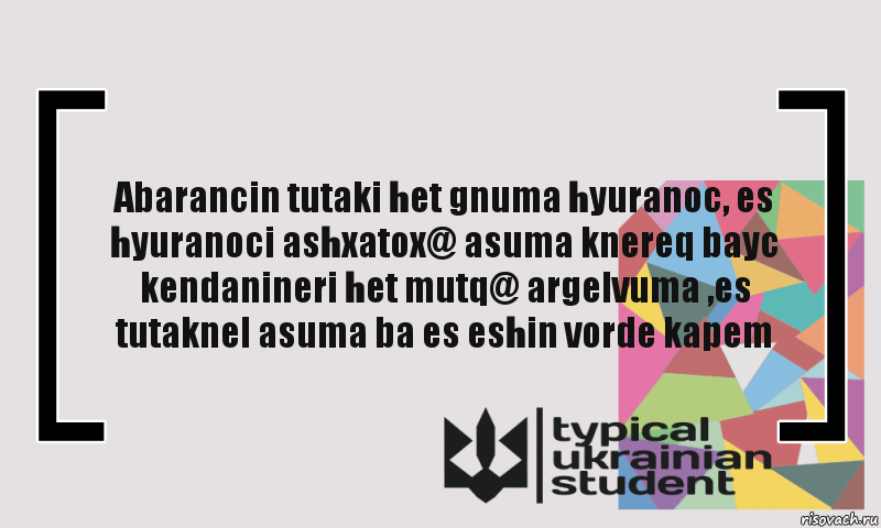 Abarancin tutaki het gnuma hyuranoc, es hyuranoci ashxatox@ asuma knereq bayc kendanineri het mutq@ argelvuma ,es tutaknel asuma ba es eshin vorde kapem, Комикс цитата