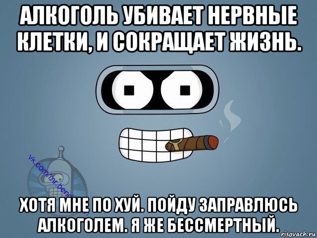 алкоголь убивает нервные клетки, и сокращает жизнь. хотя мне по хуй. пойду заправлюсь алкоголем. я же бессмертный.