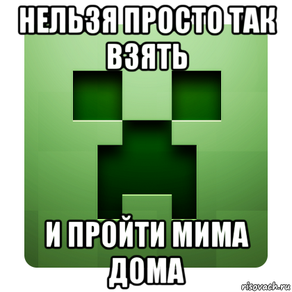 нельзя просто так взять и пройти мима дома, Мем Creeper