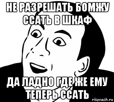 не разрешать бомжу ссать в шкаф да ладно где же ему теперь ссать