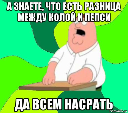 а знаете, что есть разница между колой и пепси да всем насрать, Мем  Да всем насрать (Гриффин)