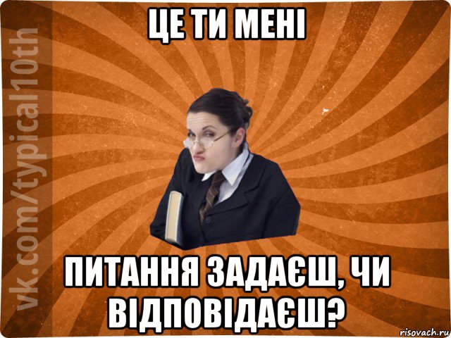 це ти мені питання задаєш, чи відповідаєш?, Мем десятиклассник16