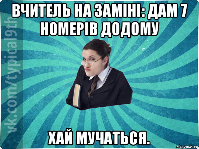 вчитель на заміні: дам 7 номерів додому хай мучаться., Мем девятиклассник16