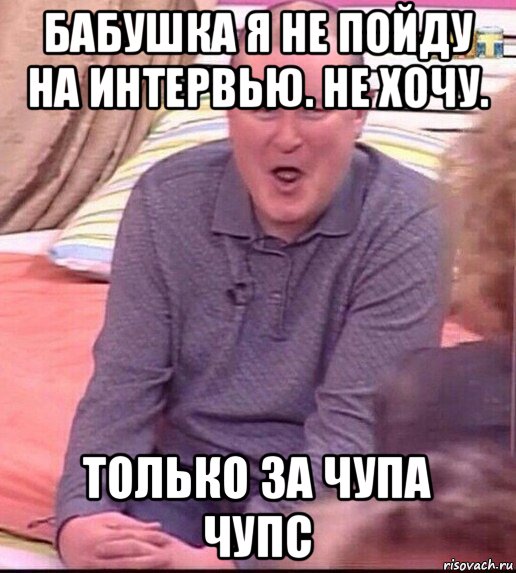 бабушка я не пойду на интервью. не хочу. только за чупа чупс, Мем  Должанский