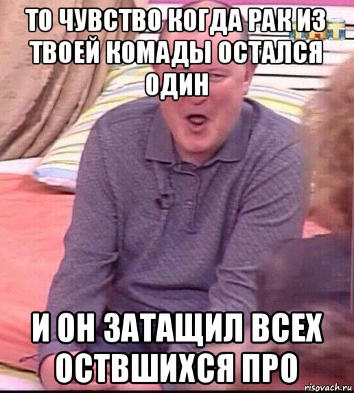 то чувство когда рак из твоей комады остался один и он затащил всех оствшихся про, Мем  Должанский