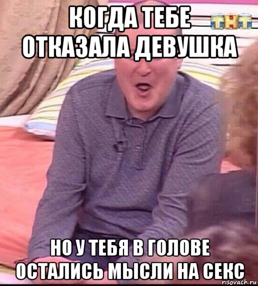 когда тебе отказала девушка но у тебя в голове остались мысли на секс, Мем  Должанский