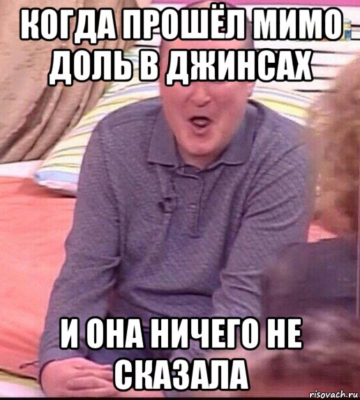 когда прошёл мимо доль в джинсах и она ничего не сказала, Мем  Должанский