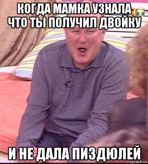 когда мамка узнала что ты получил двойку и не дала пиздюлей, Мем  Должанский