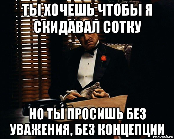 ты хочешь чтобы я скидавал сотку но ты просишь без уважения, без концепции, Мем Дон Вито Корлеоне