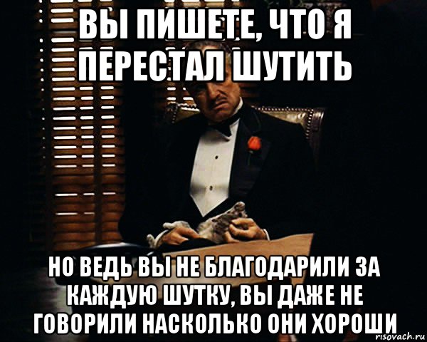 вы пишете, что я перестал шутить но ведь вы не благодарили за каждую шутку, вы даже не говорили насколько они хороши, Мем Дон Вито Корлеоне