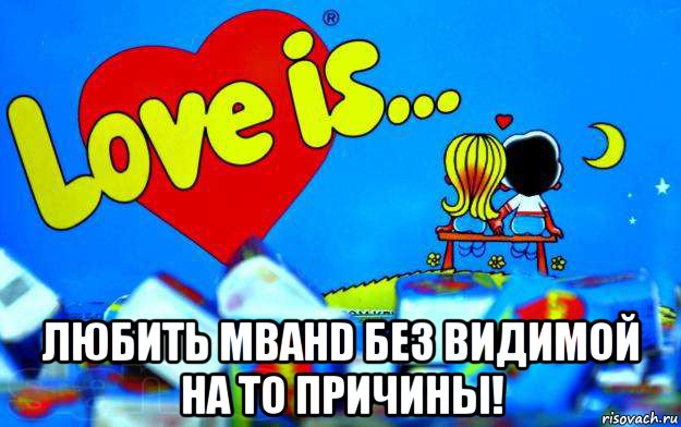  любить mbahd без видимой на то причины!, Мем Love is