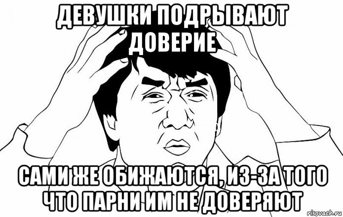 девушки подрывают доверие сами же обижаются, из-за того что парни им не доверяют, Мем ДЖЕКИ ЧАН