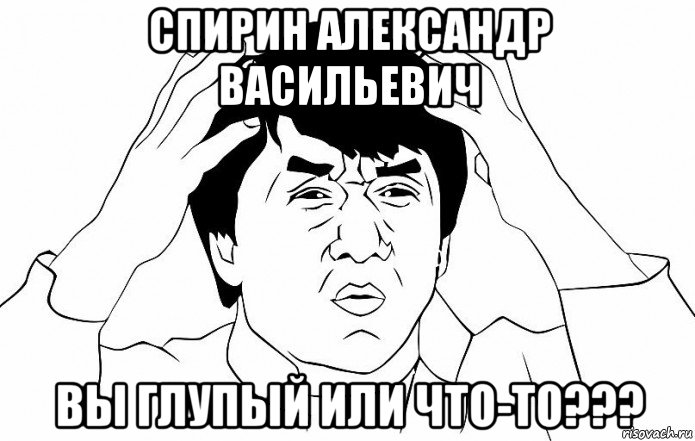 спирин александр васильевич вы глупый или что-то???, Мем ДЖЕКИ ЧАН