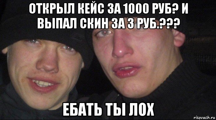 открыл кейс за 1000 руб? и выпал скин за 3 руб.??? ебать ты лох, Мем Ебать ты лох