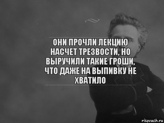 Они прочли лекцию насчет трезвости, но выручили такие гроши, что даже на выпивку не хватило