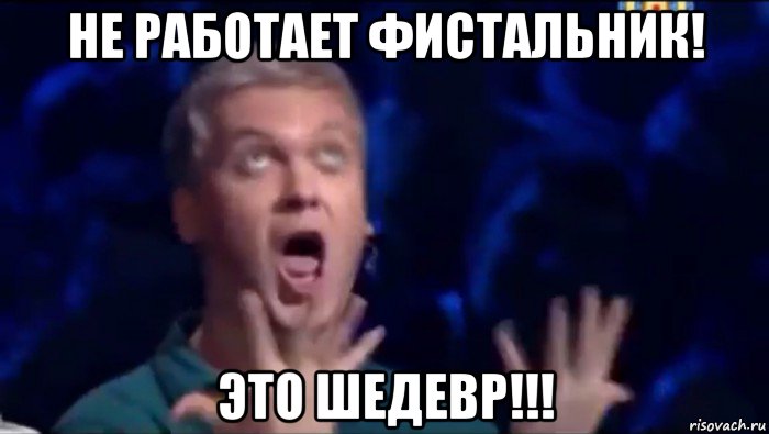 не работает фистальник! это шедевр!!!, Мем  Это ШЕДЕВР