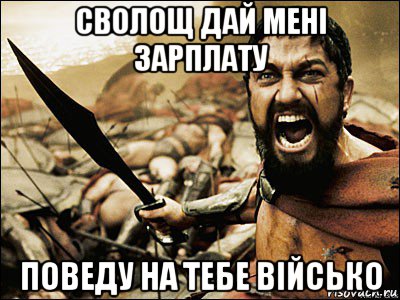 сволощ дай мені зарплату поведу на тебе військо, Мем Это Спарта