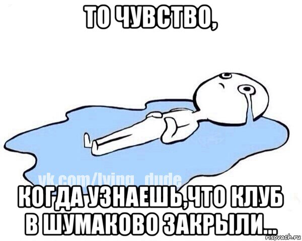 то чувство, когда узнаешь,что клуб в шумаково закрыли..., Мем Этот момент когда