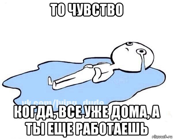 то чувство когда, все уже дома, а ты еще работаешь, Мем Этот момент когда