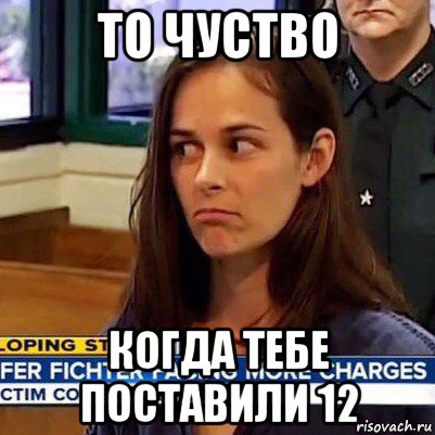 то чуство когда тебе поставили 12