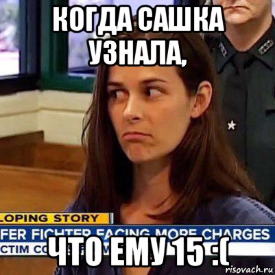 когда сашка узнала, что ему 15 :(