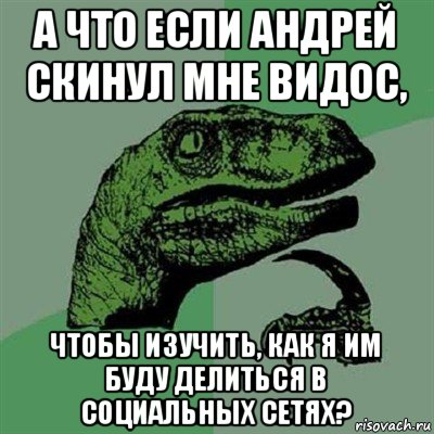 а что если андрей скинул мне видос, чтобы изучить, как я им буду делиться в социальных сетях?, Мем Филосораптор