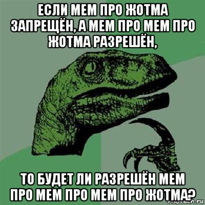 если мем про жотма запрещён, а мем про мем про жотма разрешён, то будет ли разрешён мем про мем про мем про жотма?, Мем Филосораптор