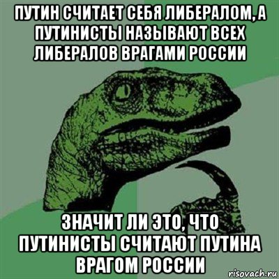 путин считает себя либералом, а путинисты называют всех либералов врагами россии значит ли это, что путинисты считают путина врагом россии, Мем Филосораптор