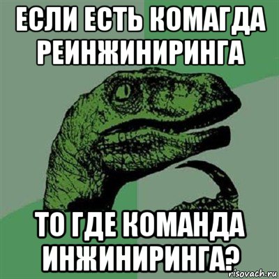 если есть комагда реинжиниринга то где команда инжиниринга?, Мем Филосораптор