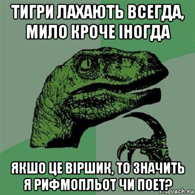 тигри лахають всегда, мило кроче іногда якшо це віршик, то значить я рифмопльот чи поет?, Мем Филосораптор