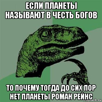 если планеты называют в честь богов то почему тогда до сих пор нет планеты роман рейнс, Мем Филосораптор