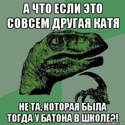 а что если это совсем другая катя не та, которая была тогда у батона в школе?!, Мем Филосораптор