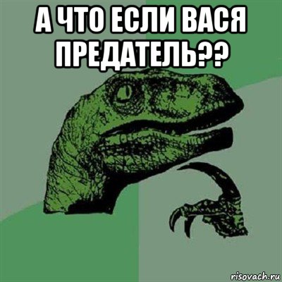 а что если вася предатель?? , Мем Филосораптор