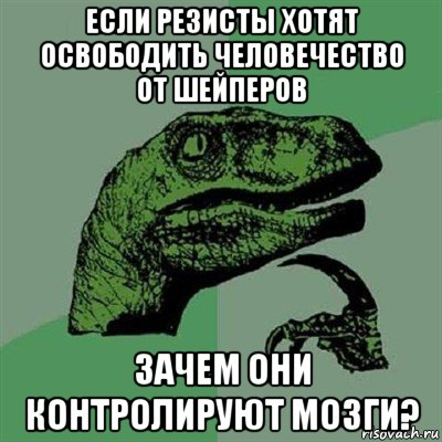 если резисты хотят освободить человечество от шейперов зачем они контролируют мозги?, Мем Филосораптор