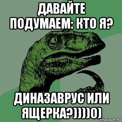 давайте подумаем: кто я? диназаврус или ящерка?))))0), Мем Филосораптор