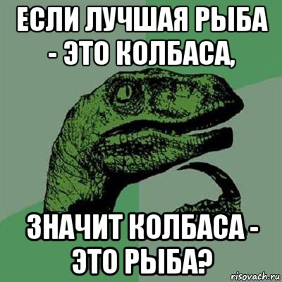 если лучшая рыба - это колбаса, значит колбаса - это рыба?, Мем Филосораптор