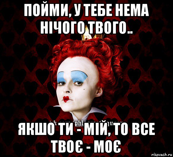 пойми, у тебе нема нічого твого.. якшо ти - мій, то все твоє - моє, Мем ФлегматичнА КоролевА ФаК