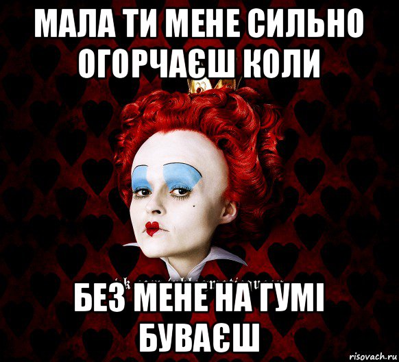 мала ти мене сильно огорчаєш коли без мене на гумі буваєш, Мем ФлегматичнА КоролевА ФаК