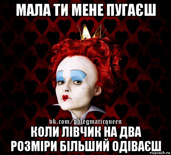 мала ти мене пугаєш коли лівчик на два розміри більший одіваєш, Мем ФлегматичнА КоролевА ФаК