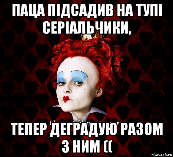 паца підсадив на тупі серіальчики, тепер деградую разом з ним ((