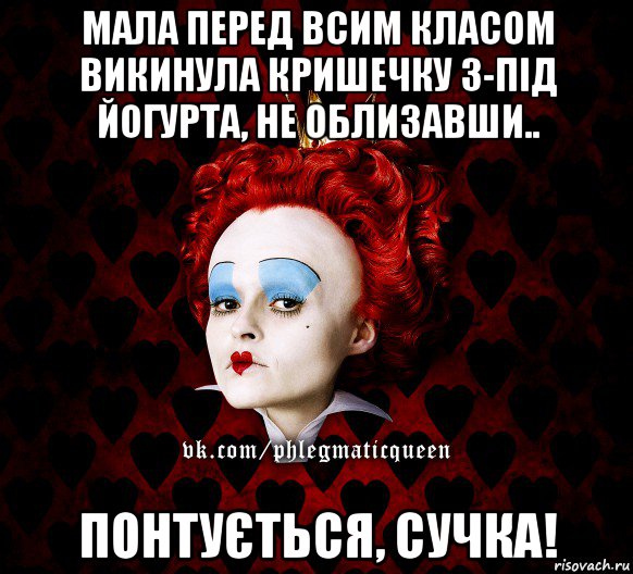 мала перед всим класом викинула кришечку з-під йогурта, не облизавши.. понтується, сучка!, Мем ФлегматичнА КоролевА ФаК