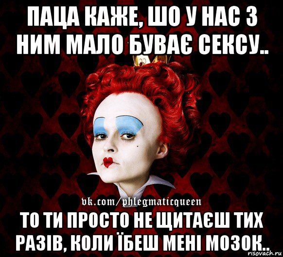 паца каже, шо у нас з ним мало буває сексу.. то ти просто не щитаєш тих разів, коли їбеш мені мозок..