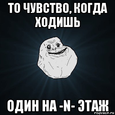 то чувство, когда ходишь один на -n- этаж, Мем Forever Alone