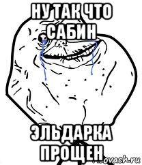 ну так что сабин эльдарка прощен, Мем Forever Alone