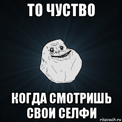 то чуство когда смотришь свои селфи, Мем Forever Alone