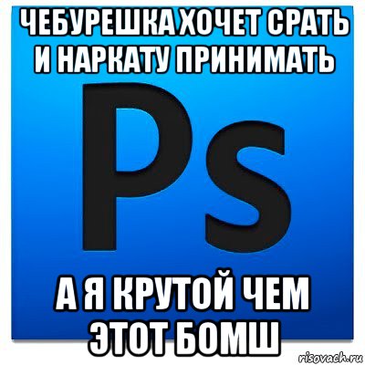 чебурешка хочет срать и наркату принимать а я крутой чем этот бомш, Мем фотошоп