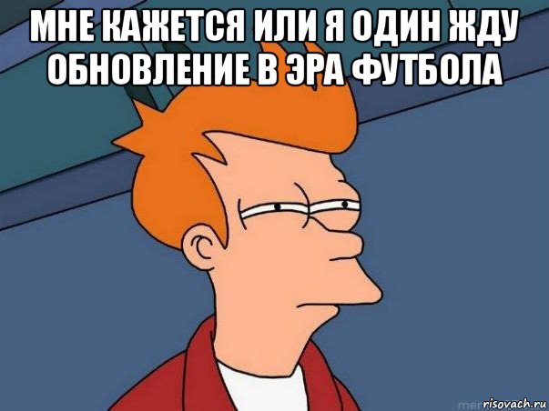 мне кажется или я один жду обновление в эра футбола , Мем  Фрай (мне кажется или)